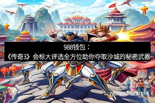 988钱包：《传奇3》会标大评选全方位助你夺取沙城的秘密武器